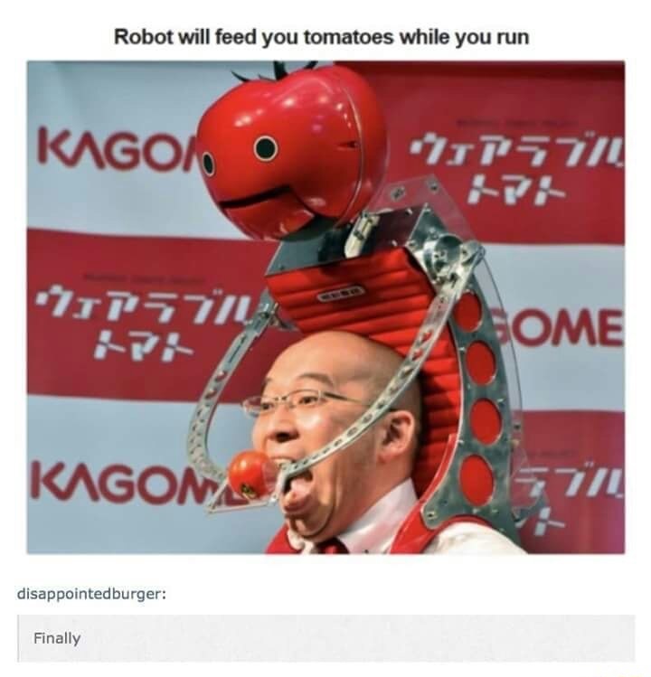 Savage memes - of a robot that feeds you tomatoes - Robot will feed you tomatoes while you run Kagom Od r r Ome Kagona disappointedburger Finally