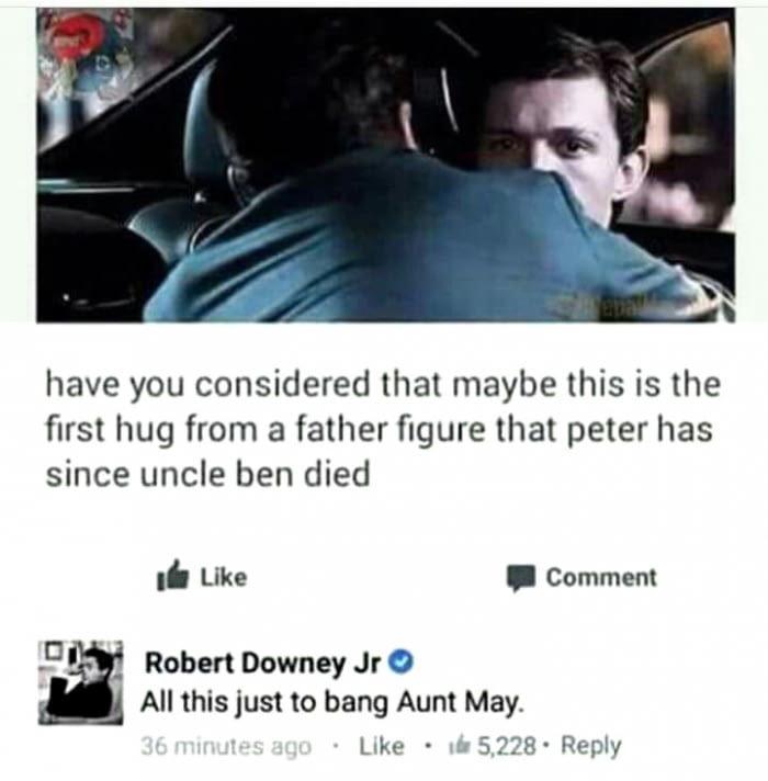 Savage memes - of a all this just to bang aunt may - have you considered that maybe this is the first hug from a father figure that peter has since uncle ben died Id Comment Di Robert Downey Jr All this just to bang Aunt May. 36 minutes ago 15,228