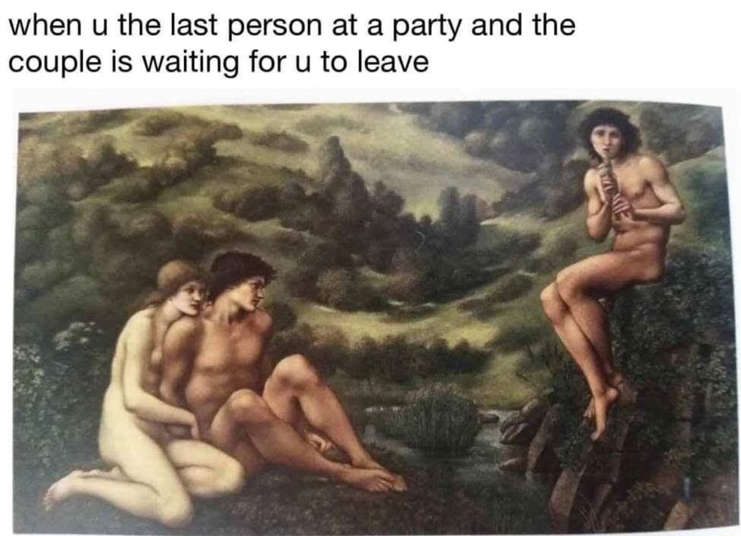 Savage memes - of a edward burne jones pan - when u the last person at a party and the couple is waiting for u to leave