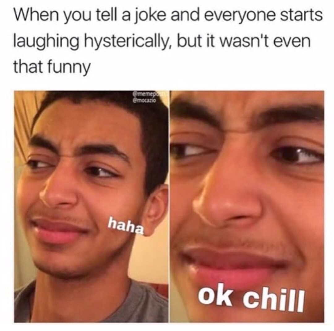 dank meme dank af memes funny hilarious af - When you tell a joke and everyone starts laughing hysterically, but it wasn't even that funny memep mocasio haha ok chill