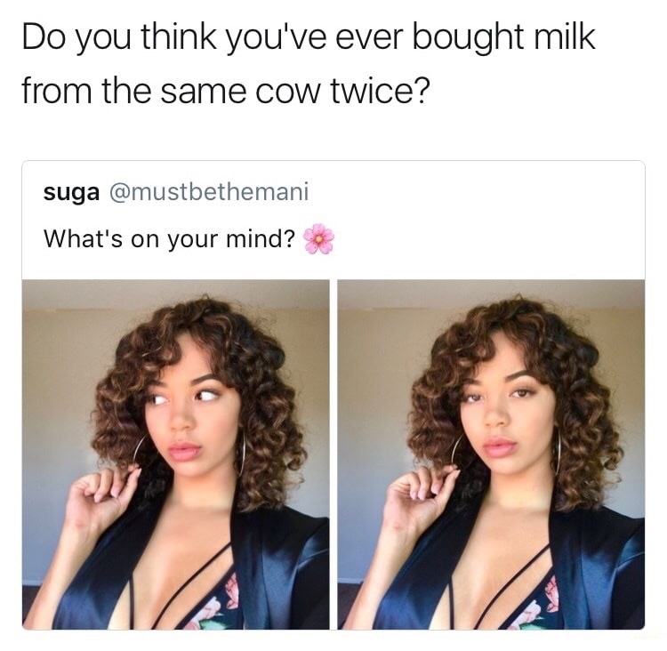 dank meme do u think ive ever bought milk twice from the same cow - Do you think you've ever bought milk from the same cow twice? suga What's on your mind?