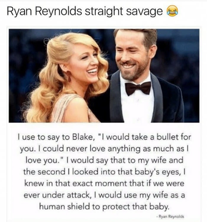dank meme ryan reynold and blake lively - Ryan Reynolds straight savage a I use to say to Blake, "I would take a bullet for you. I could never love anything as much as I love you." I would say that to my wife and the second I looked into that baby's eyes,