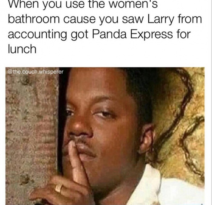 dank meme you fart in class - When you use the women's bathroom cause you saw Larry from accounting got Panda Express for lunch .couch.whisperer