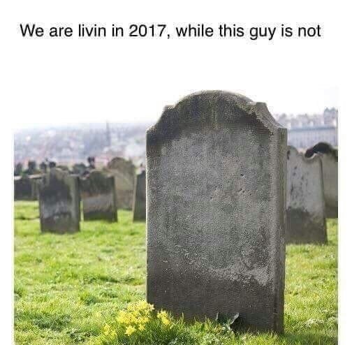 dank meme gamers grave - We are livin in 2017, while this guy is not Mos