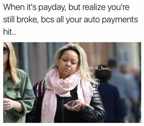 dank meme you broke on payday - When it's payday, but realize you're still broke, bcs all your auto payments hit.. Ig