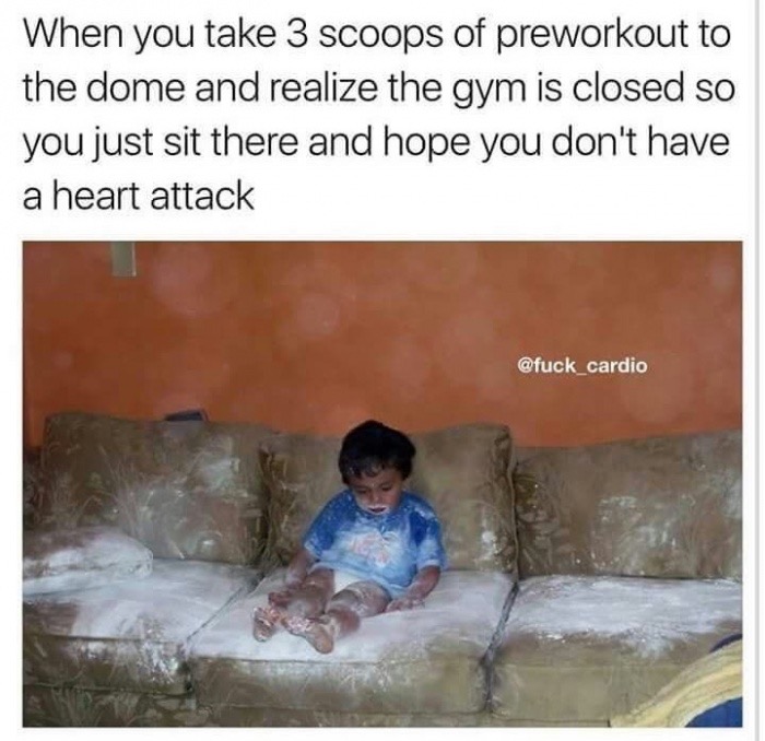 dank meme funny cocaine - When you take 3 scoops of preworkout to the dome and realize the gym is closed so you just sit there and hope you don't have a heart attack