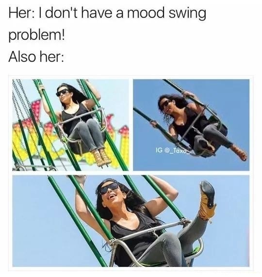 dank meme her mood swings memes - Her I don't have a mood swing problem! Also her Ig