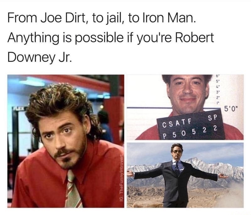 dank meme robert downey jr iron man - From Joe Dirt, to jail, to Iron Man. Anything is possible if you're Robert Downey Jr. 5'0" Csatf Sp P 5 0 5 2 2 Ig TheFunny Introvert