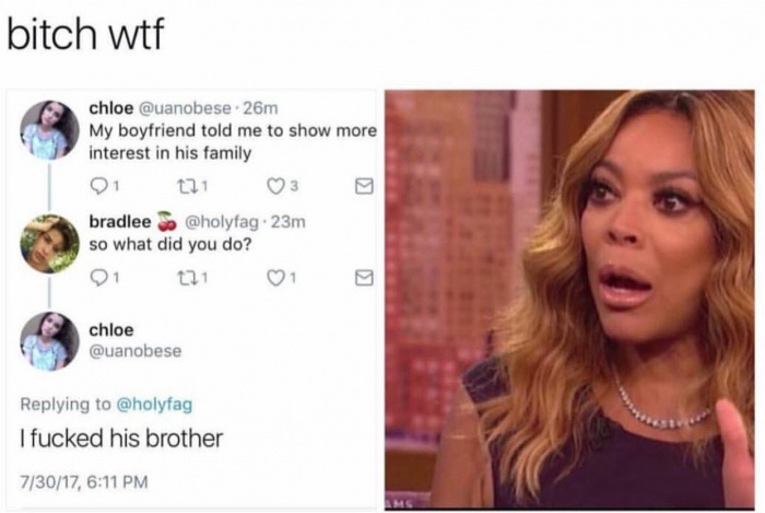 face shocked meme - bitch wtf chloe . 26m My boyfriend told me to show more interest in his family 21 121 3 bradlee So. 23m so what did you do? 21 21 chloe I fucked his brother 73017,