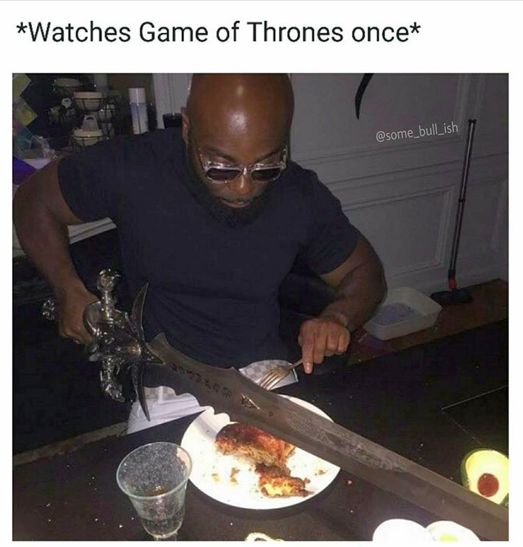 dont need no bitch - Watches Game of Thrones once