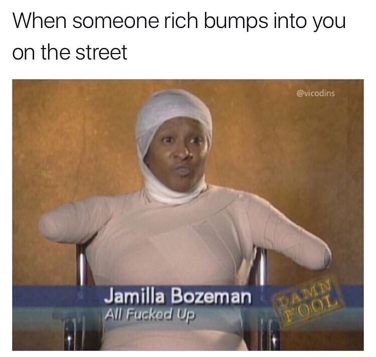 i m a bad person meme - When someone rich bumps into you on the street Jamilla Bozeman All Fucked Up