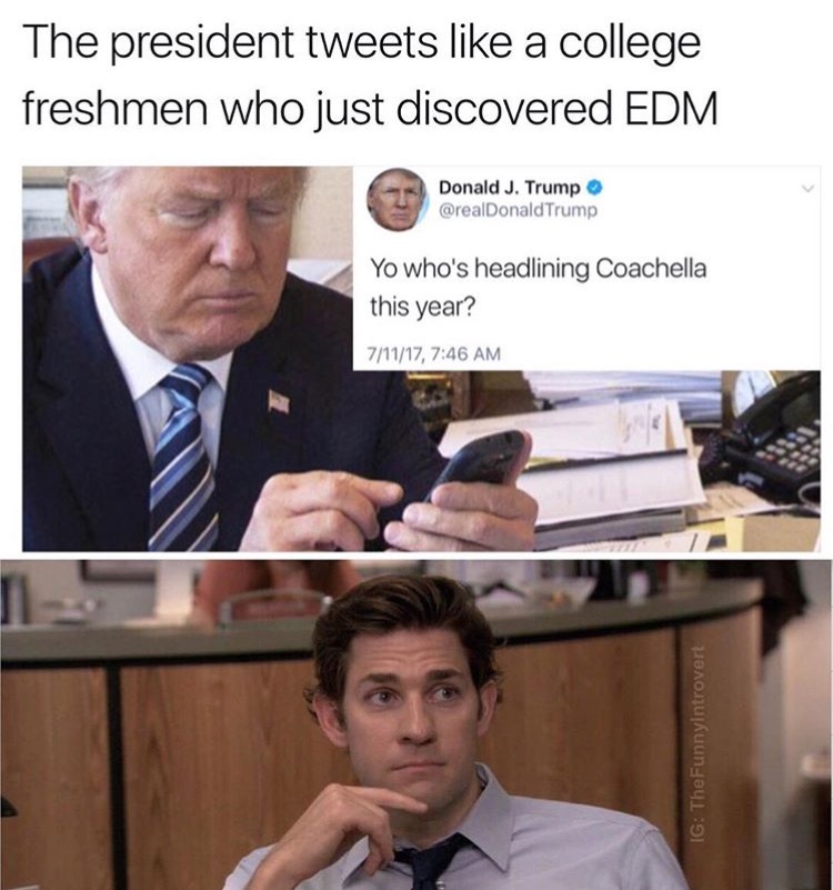 college president memes - The president tweets a college freshmen who just discovered Edm Donald J. Trump Trump Yo who's headlining Coachella this year? 71117, Ig TheFunnyIntrovert