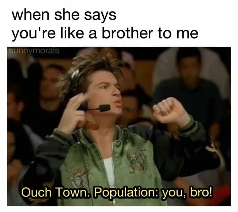 memes - ouch town population you bro - when she says you're a brother to me sunnymorals Ouch Town. Population you, bro!