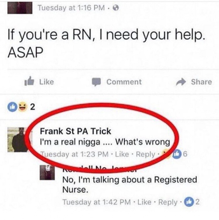 memes - i m a real nigga facebook - Tuesday at . If you're a Rn, I need your help. Asap Comment 2 Frank St Pa Trick I'm a real nigga .... What's wrong Tuesday at . 66 No, I'm talking about a Registered Nurse. Tuesday at . 2