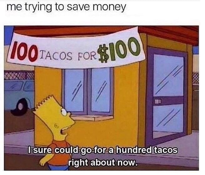 memes - 100 tacos for 100 dollars - me trying to save money Too Tacos For$100 I sure could go for a hundred tacos right about now.