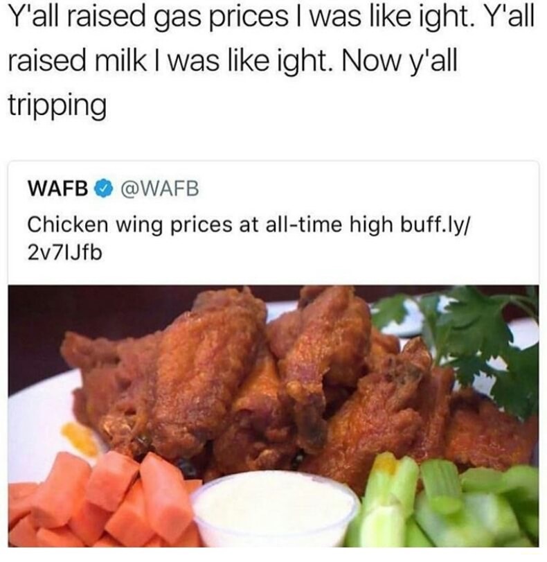memes - gold chicken wings meme - Y'all raised gas prices I was ight. Y'all raised milk I was ight. Now y'all tripping Wafb Chicken wing prices at alltime high buff.ly 2v7IJfb