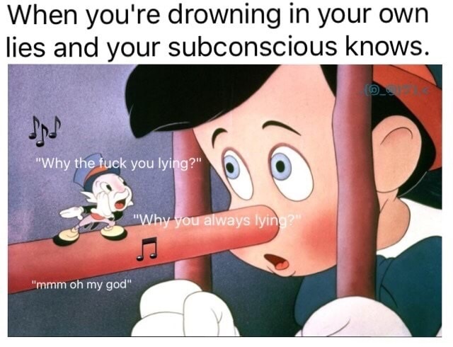 memes - When you're drowning in your own lies and your subconscious knows. "Why the fuck you lying?" "Why you always lyin "mmm oh my god"