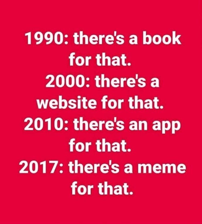 memes - love - 1990 there's a book for that. 2000 there's a website for that. 2010 there's an app for that. 2017 there's a meme for that.