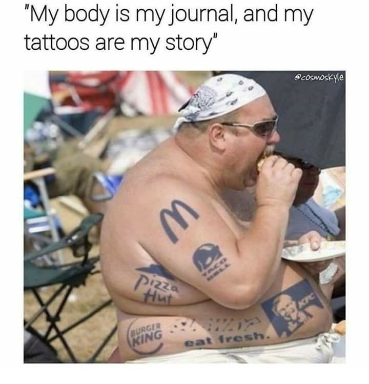 memes - funny tattoo memes - "My body is my journal, and my tattoos are my story" Wm 22 King