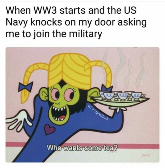 memes - mojo jojo - When WW3 starts and the Us Navy knocks on my door asking me to join the military Who wants some tea?