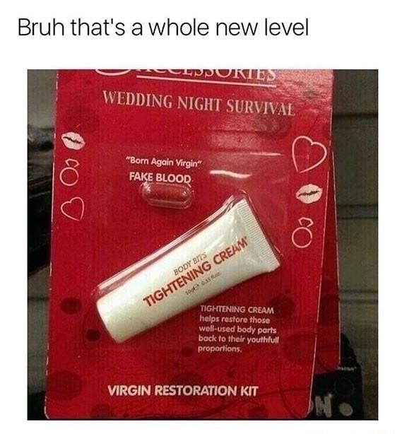 memes - funny memes about hoes - Bruh that's a whole new level Ppukies Wedding Night Survival "Born Again Virgin Fake Blood Body 17s 10 Tightening Cream Tightening Cream helps restore those wellused body parts back to their youthfull proportions Virgin Re