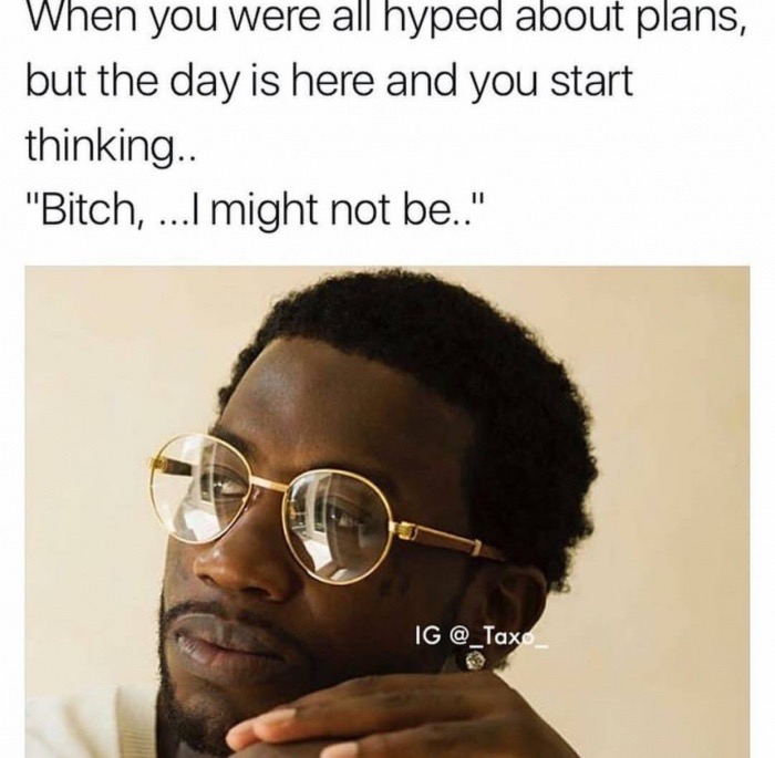 gucci mane canada tour - When you were all hyped about plans, but the day is here and you start thinking.. "Bitch, ...I might not be.." Ig