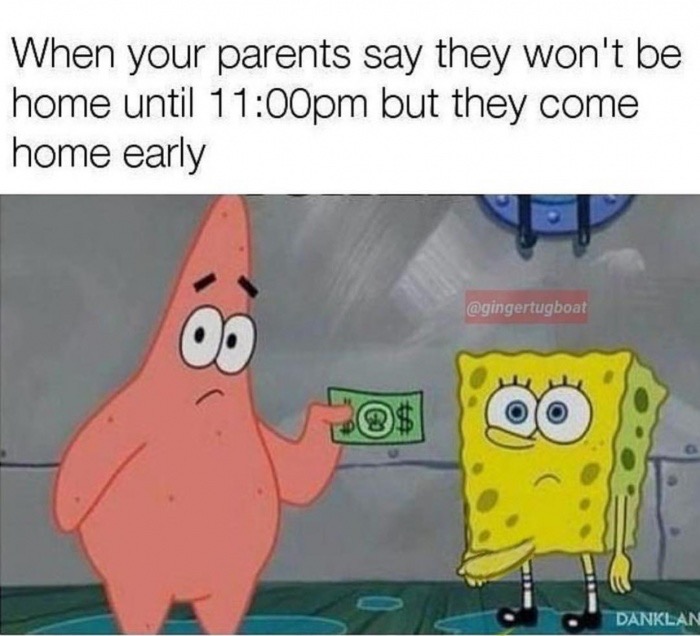 funny memes for spongebob - When your parents say they won't be home until pm but they come home early 00% Danklan