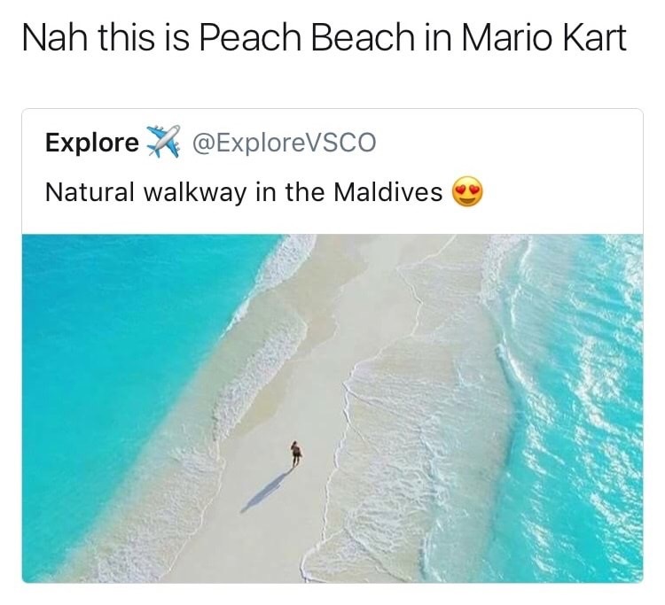 mario kart memes - Nah this is Peach Beach in Mario Kart Explore X Natural walkway in the Maldives