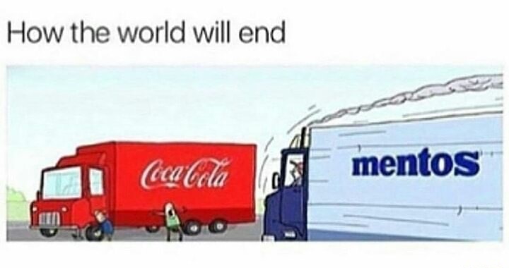mentos coca cola meme - How the world will end mentos A cela mentos
