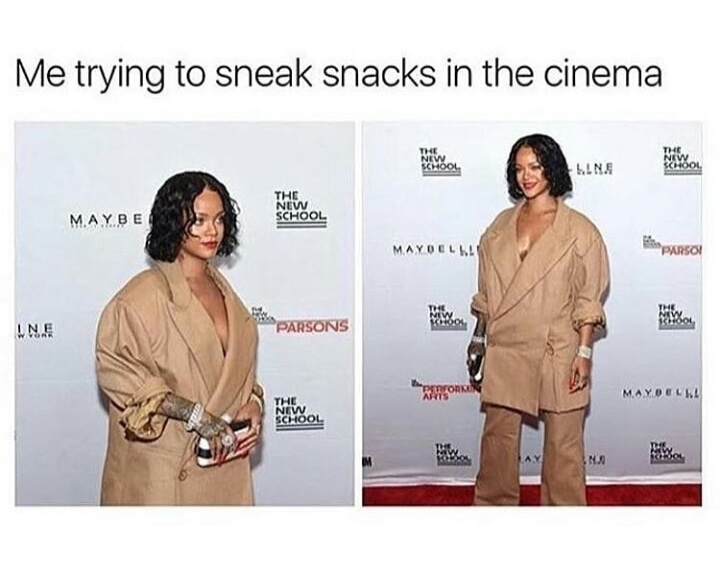 memes - rihanna big - Me trying to sneak snacks in the cinema The New Maybe School Maydel Parsoi Une Parsons Mayotul The New School