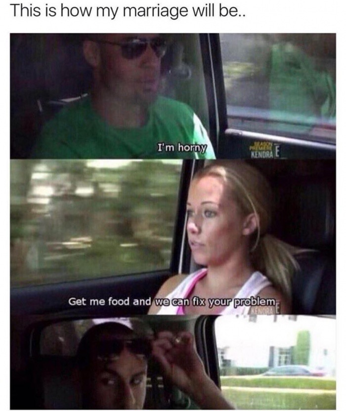 memes - get me food meme - This is how my marriage will be.. I'm horny Get me food and we can fix your problem