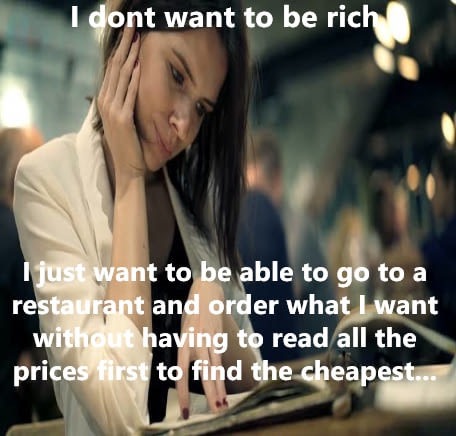 Meme about not needing to be rich, just to have enough to buy whatever I want on the menu without checking which is the cheapest first.