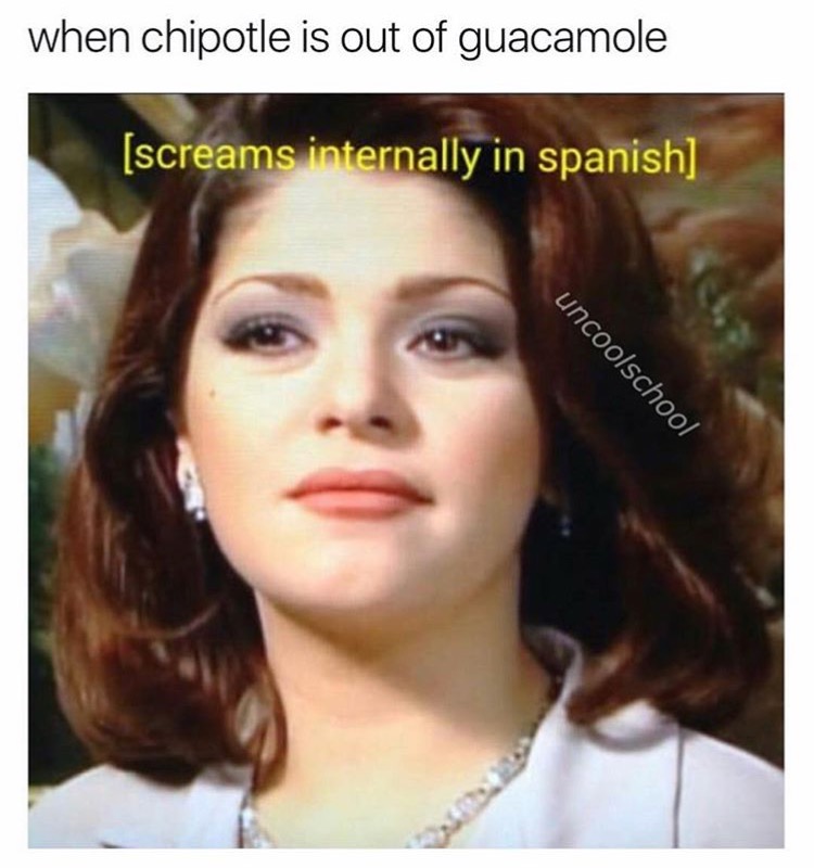 screams internally in spanish - when chipotle is out of guacamole screams internally in spanish uncoolschool