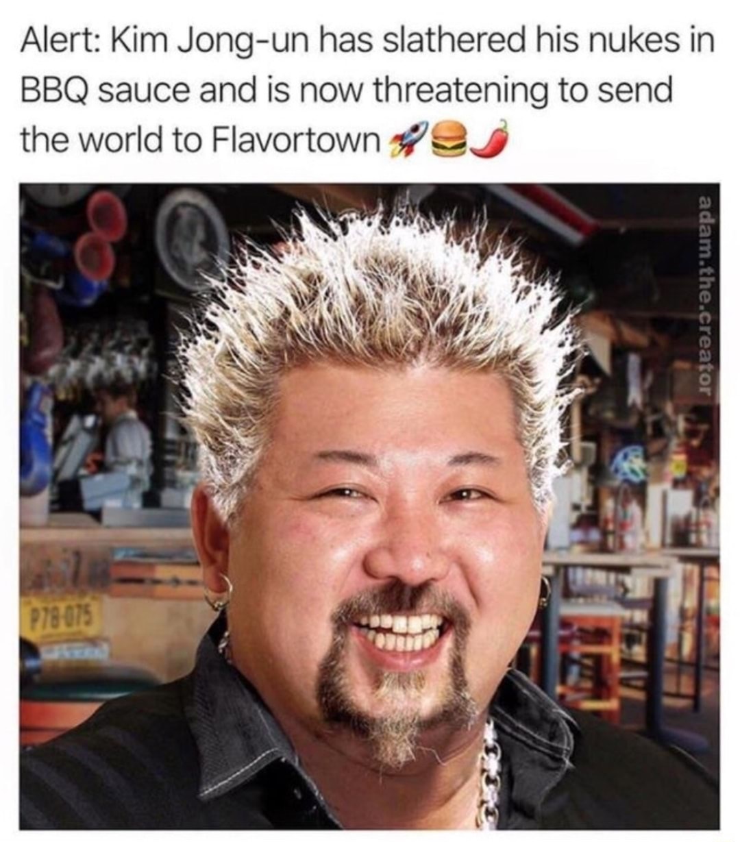 kim jong un memes - Alert Kim Jongun has slathered his nukes in Bbq sauce and is now threatening to send the world to Flavortown adam.the.creator P78075