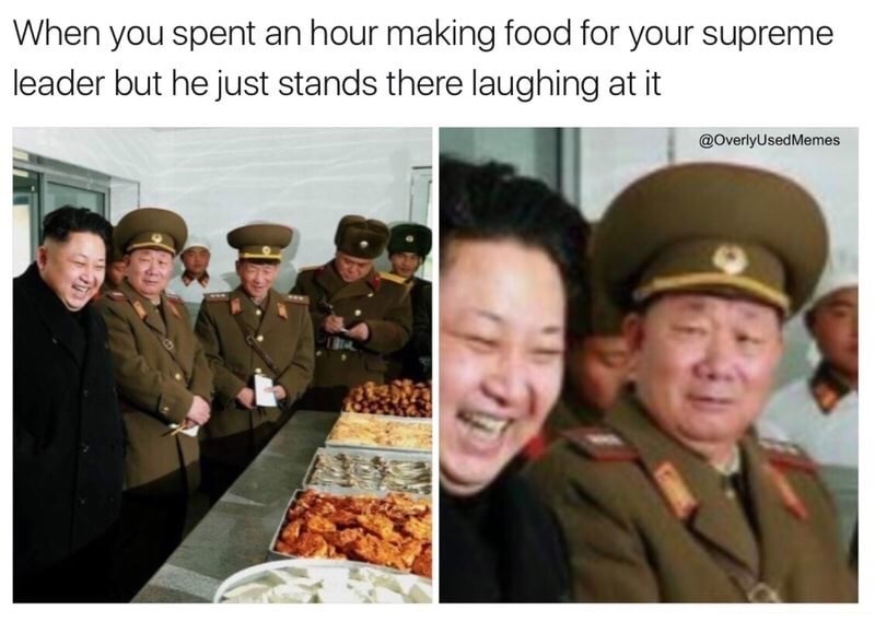 military - When you spent an hour making food for your supreme leader but he just stands there laughing at it Memes