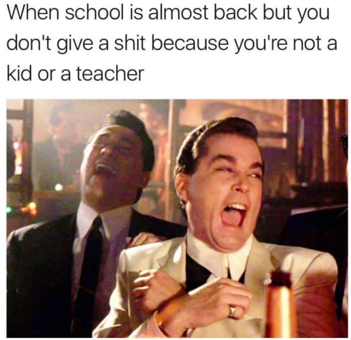 school is almost back but you don t give a shit - When school is almost back but you don't give a shit because you're not a kid or a teacher