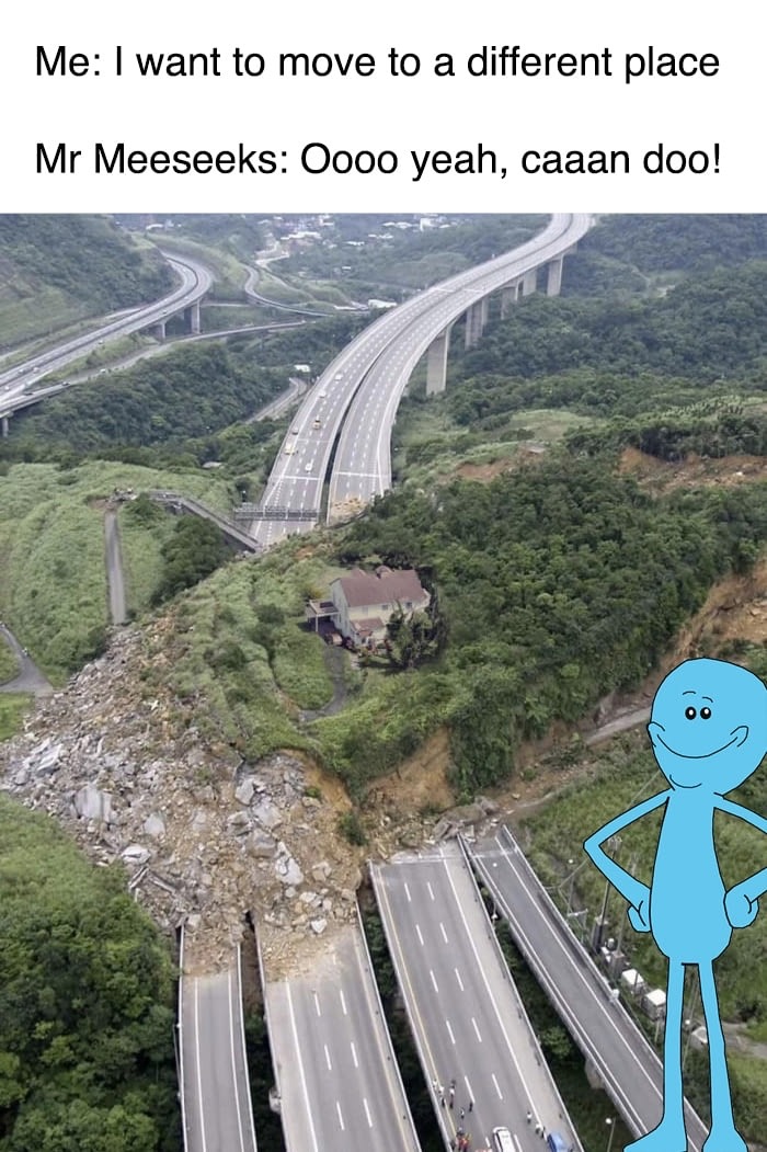 massive landslide - Me I want to move to a different place Mr Meeseeks Oooo yeah, caaan doo!