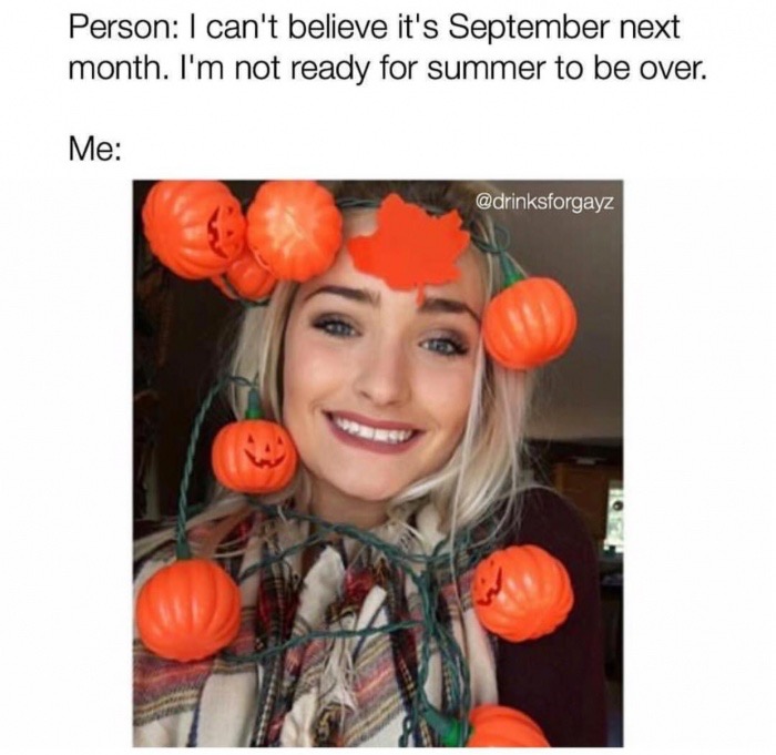 its september memes - Person I can't believe it's September next month. I'm not ready for summer to be over. Me