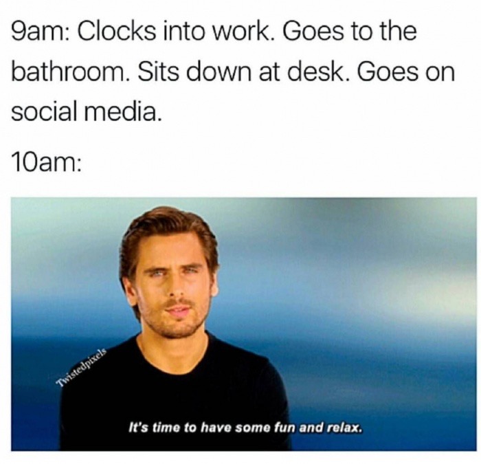 monday morning meme - Sam Clocks into work. Goes to the bathroom. Sits down at desk. Goes on social media. 10am Twistedpixels It's time to have some fun and relax.
