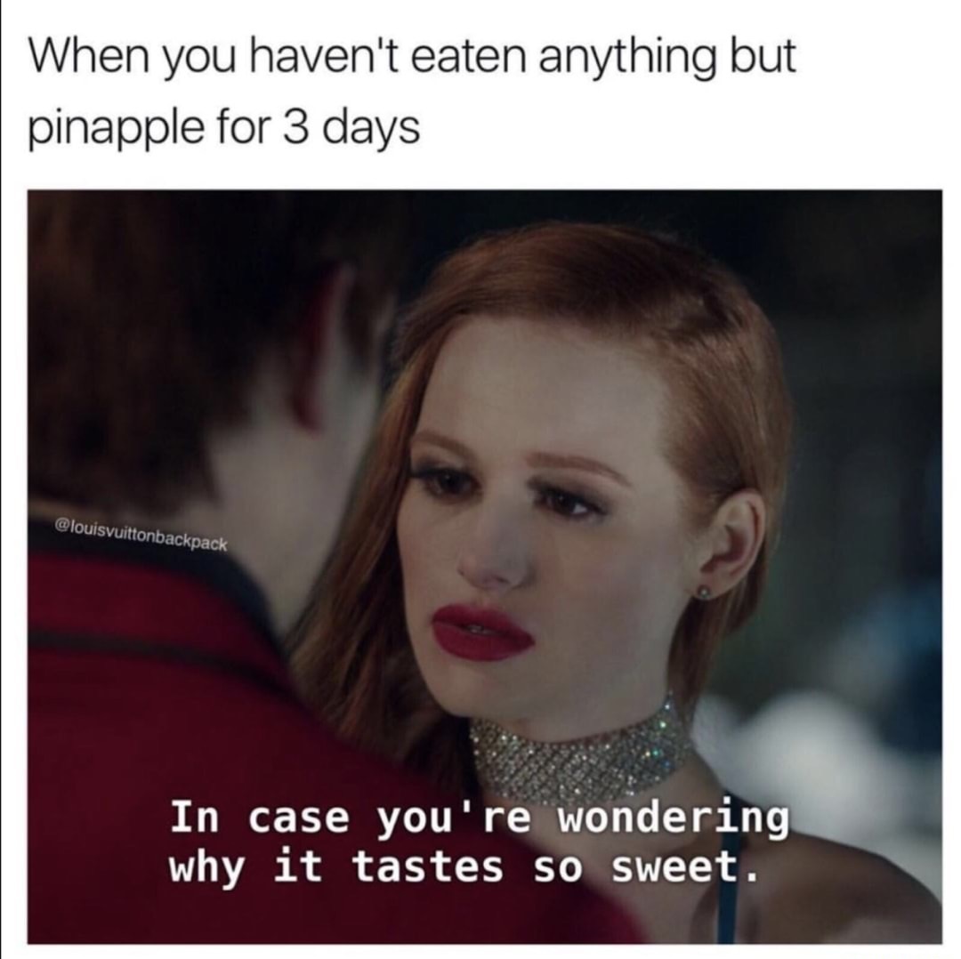 memes - trouble memes - When you haven't eaten anything but pinapple for 3 days In case you're wondering why it tastes So sweet.