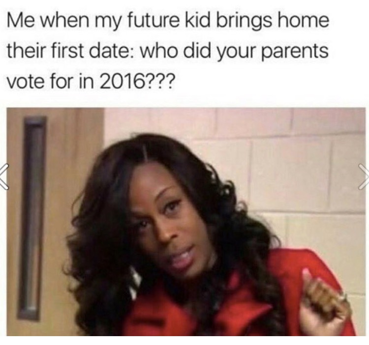 memes - my future kid - Me when my future kid brings home their first date who did your parents vote for in 2016???