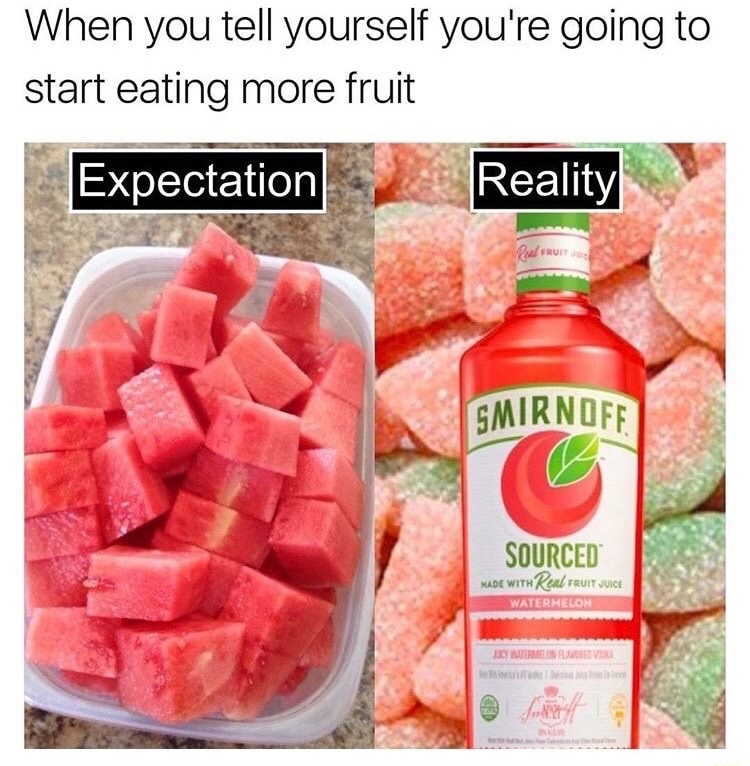 memes - beating my meat memes - When you tell yourself you're going to start eating more fruit Expectation Reality Fruit Smirnoff Sourced Made With Real Fruit Juice Watermelon Jyll Full