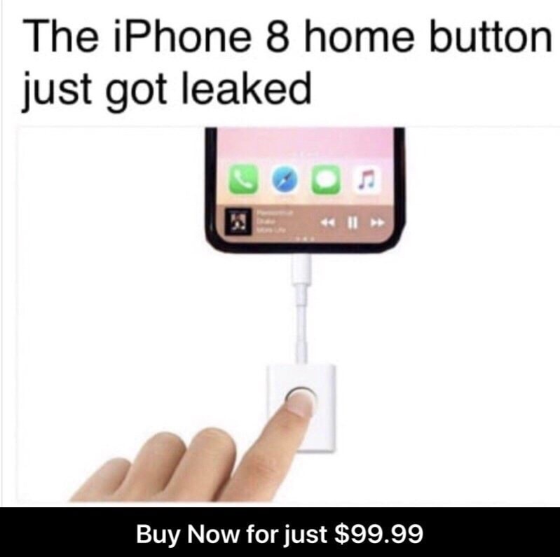 memes - iphone 8 home button just got leaked - The iPhone 8 home button just got leaked Buy Now for just $99.99