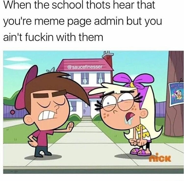 memes - cartoon - When the school thots hear that you're meme page admin but you ain't fuckin with them