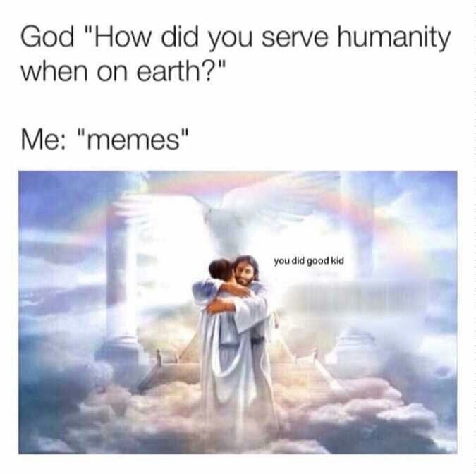 memes - heaven memes - God "How did you serve humanity when on earth?" Me "memes" you did good kid