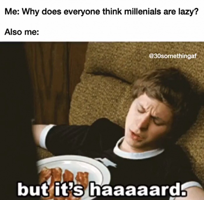 meme stream - but it's haaaard - Me Why does everyone think millenials are lazy? Also me but it's haaaaardo