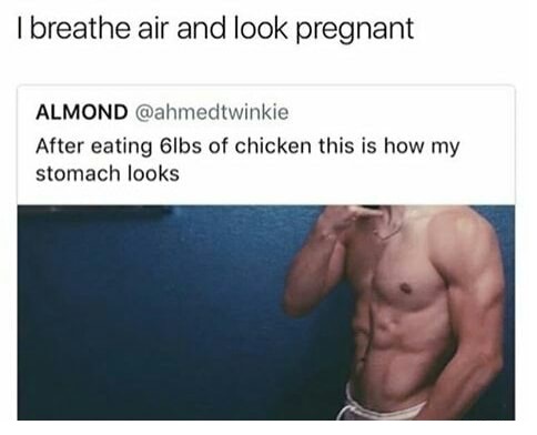 meme stream - shoulder - I breathe air and look pregnant Almond After eating 6lbs of chicken this is how my stomach looks