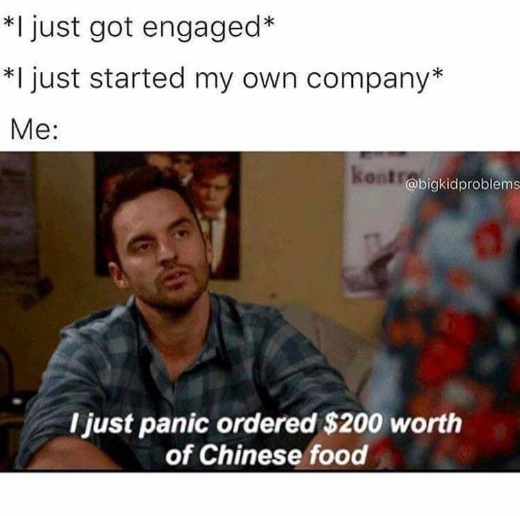 meme stream - chinese food memes - I just got engaged I just started my own company Me I just panic ordered $200 worth of Chinese food