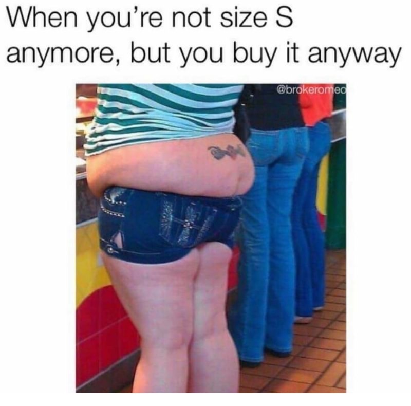 meme stream - people who shouldn t wear shorts - When you're not size S anymore, but you buy it anyway