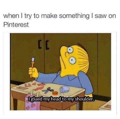 meme stream - glued my head to my shoulder - when I try to make something I saw on Pinterest I glued my head to my shoulder.